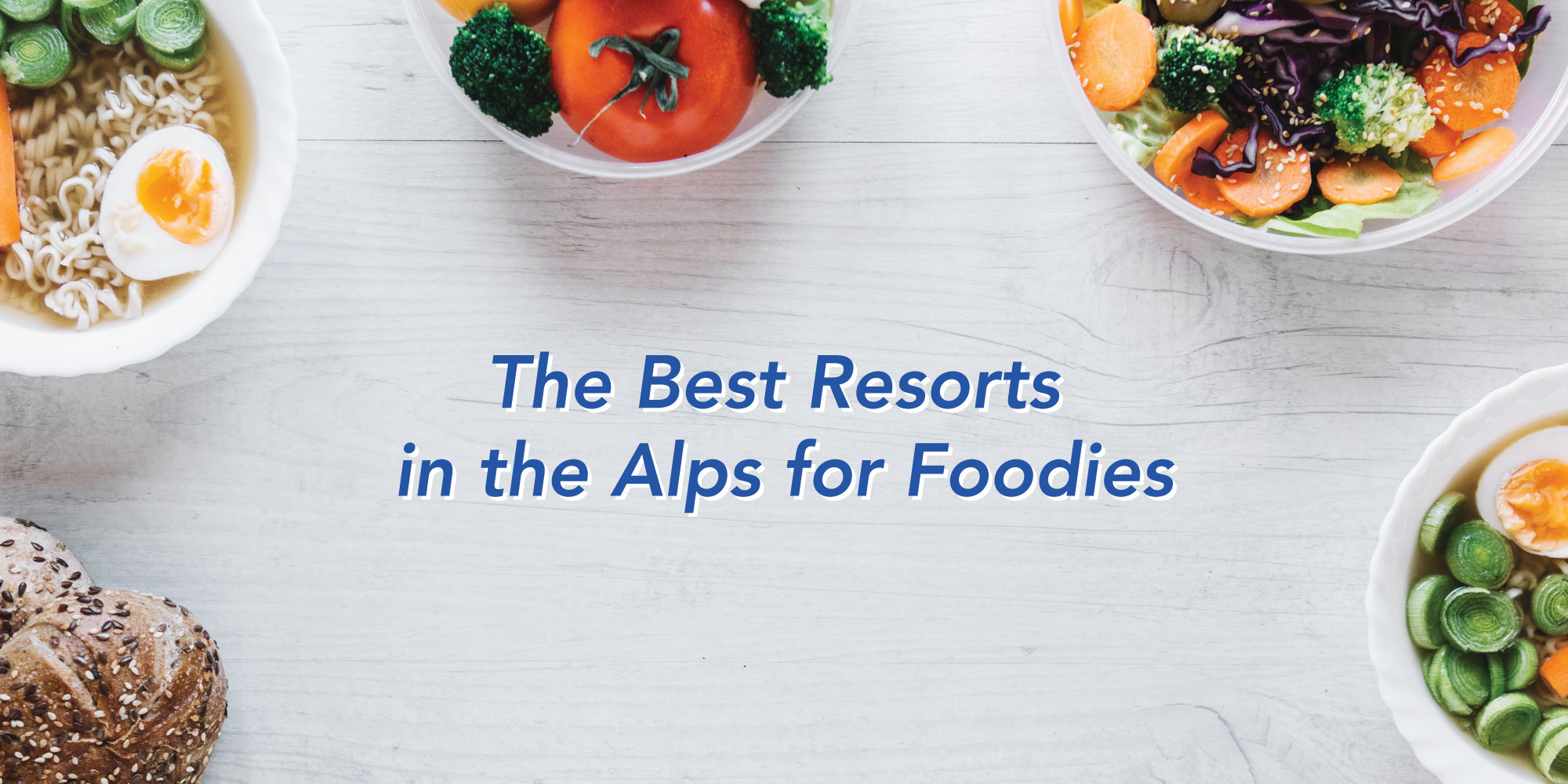 Bowls of food on white table with caption saying "The Best Resorts in the Alps for Foodies"